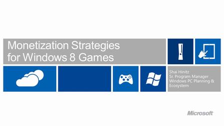 Monetization Strategies for Windows 8 Games Shai Hinitz Sr. Program Manager Windows PC Planning & Ecosystem.