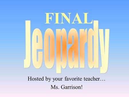 Hosted by your favorite teacher… Ms. Garrison! FINAL.