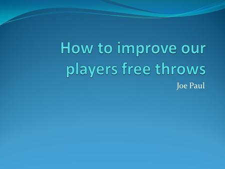 Joe Paul. Goal Improve the basketball teams free throw average by 5- 10 points as a whole.