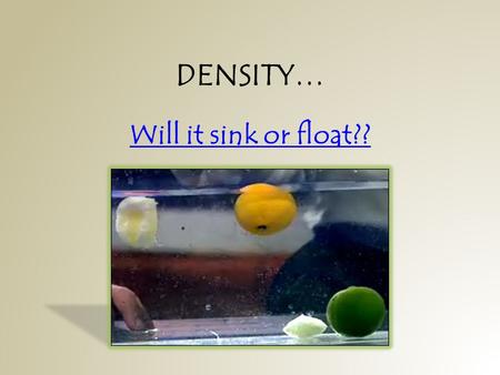 DENSITY… Will it sink or float??. Why do some things float… … and other things sink?