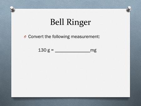 Bell Ringer O Convert the following measurement: 130 g = _______________mg.