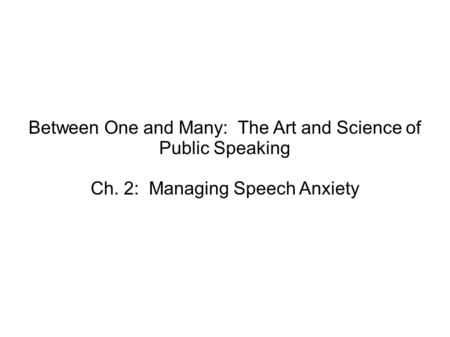 Between One and Many: The Art and Science of Public Speaking Ch. 2: Managing Speech Anxiety.