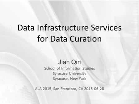 Data Infrastructure Services for Data Curation Jian Qin School of Information Studies Syracuse University Syracuse, New York ALA 2015, San Francisco, CA.