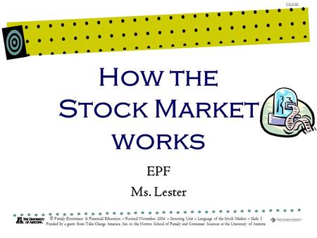1.12.2.G1 © Family Economics & Financial Education – Revised November 2004 – Investing Unit – Language of the Stock Market – Slide 1 Funded by a grant.