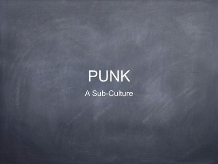 PUNK A Sub-Culture. What is Punk? Punk is a sub-culture that centres itself on Punk Rock music. Punk includes a diverse array of ideologies, fashions.