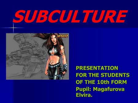 PRESENTATION FOR THE STUDENTS OF THE 10th FORM Pupil: Magafurova Elvira. SUBCULTURE.