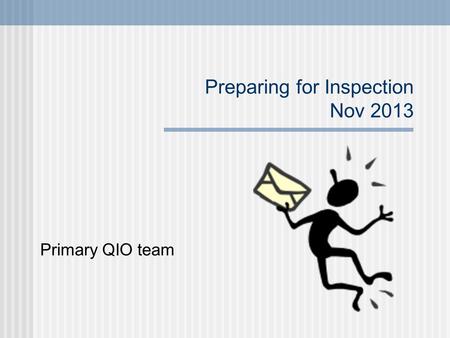 Preparing for Inspection Nov 2013 Primary QIO team.