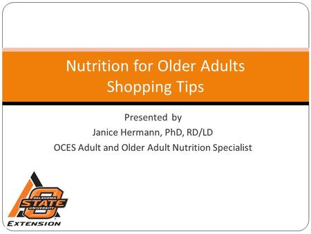 Presented by Janice Hermann, PhD, RD/LD OCES Adult and Older Adult Nutrition Specialist Nutrition for Older Adults Shopping Tips.