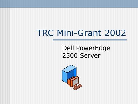 TRC Mini-Grant 2002 Dell PowerEdge 2500 Server. Project Goals Provide CS students with exposure to Linux (Unix) computing environment in CS courses Provide.