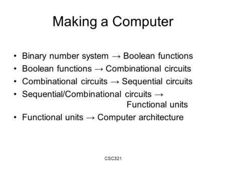 CSC321 Making a Computer Binary number system → Boolean functions Boolean functions → Combinational circuits Combinational circuits → Sequential circuits.