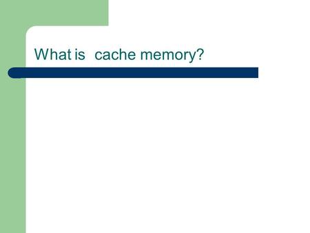 What is cache memory?. Cache Cache is faster type of memory than is found in main memory. In other words, it takes less time to access something in cache.