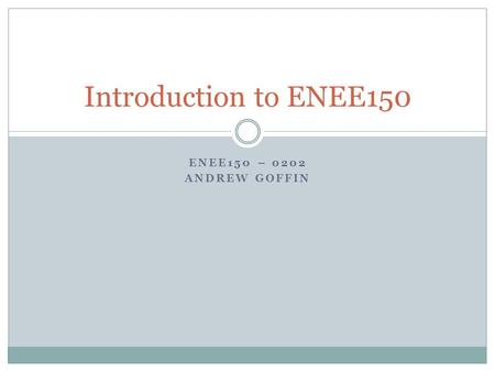 ENEE150 – 0202 ANDREW GOFFIN Introduction to ENEE150.