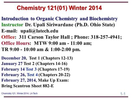 1-1 Chemistry 121, Winter 2014, LA Tech Introduction to Organic Chemistry and Biochemistry Instructor Dr. Upali Siriwardane (Ph.D. Ohio State) E-mail:
