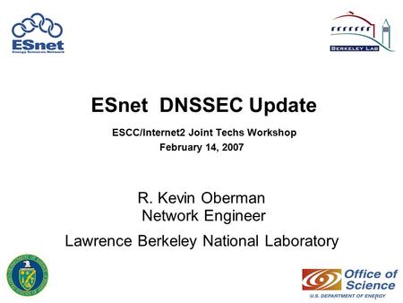 1 ESnet DNSSEC Update ESCC/Internet2 Joint Techs Workshop February 14, 2007 R. Kevin Oberman Network Engineer Lawrence Berkeley National Laboratory.