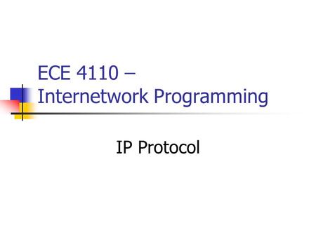 ECE 4110 – Internetwork Programming IP Protocol. 2 * From TCP/IP Protocol Suite, B. A. Forouzan, Prentice Hall Position of IP in TCP/IP Protocol Suite.