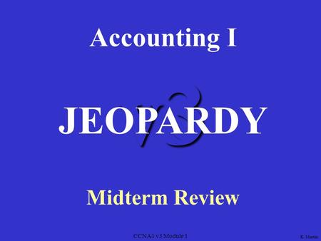 CCNA1 v3 Module 1 v3 Accounting I Midterm Review JEOPARDY K. Martin.
