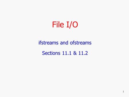 File I/O ifstreams and ofstreams Sections 11.1 & 11.2 1.