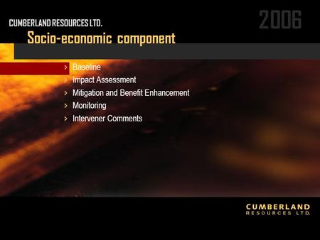 2006 Socio-economic component CUMBERLAND RESOURCES LTD.  Baseline  Impact Assessment  Mitigation and Benefit Enhancement  Monitoring  Intervener Comments.