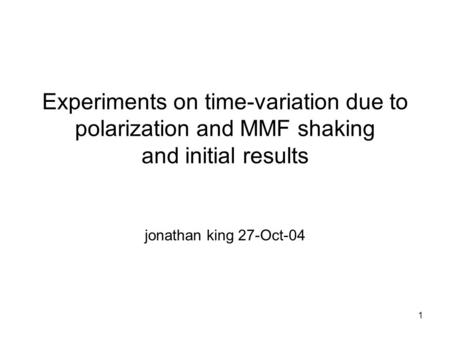 1 Experiments on time-variation due to polarization and MMF shaking and initial results jonathan king 27-Oct-04.