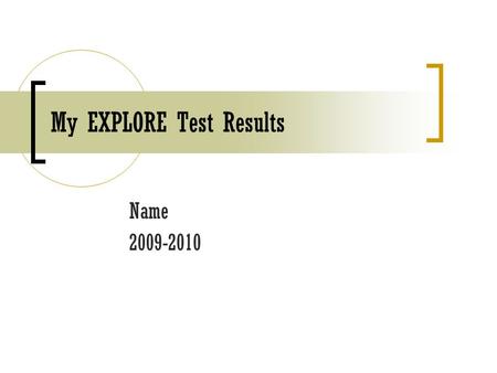 My EXPLORE Test Results Name 2009-2010. Composite Score My Score Benchmark Score College Readiness Composite Score- BelowAtAbove English Math Reading.
