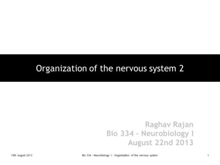 19th August 2013Bio 334 - Neurobiology I - Organization of the nervous system1 Organization of the nervous system 2 Raghav Rajan Bio 334 – Neurobiology.