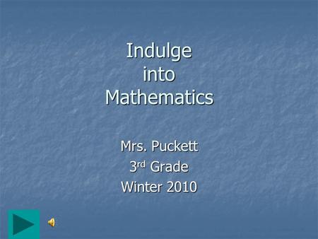 Indulge into Mathematics Mrs. Puckett 3 rd Grade Winter 2010.