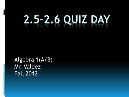 Algebra 1(A/B) Mr. Valdez Fall 2012. Class Schedule  Class Announcements  Quiz 2.5-2.6 today!  Chapter 2 Test on Monday, October 1 st  Warm-Up  Homework.