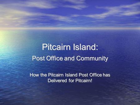 Pitcairn Island: Post Office and Community How the Pitcairn Island Post Office has Delivered for Pitcairn! Post Office and Community How the Pitcairn Island.