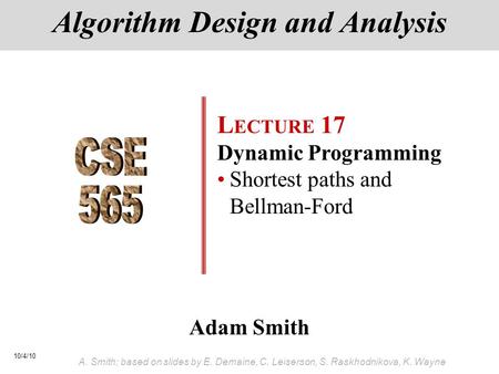 10/4/10 A. Smith; based on slides by E. Demaine, C. Leiserson, S. Raskhodnikova, K. Wayne Adam Smith Algorithm Design and Analysis L ECTURE 17 Dynamic.