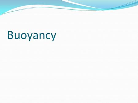 Buoyancy. Buoyancy – Interaction between gravity (pushes down), and density of fluid, which pushes up. Density (D= m/v) of water is set at 1. >1, object.