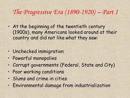 The Progressive Era (1890-1920) – Part I At the beginning of the twentieth century (1900s), many Americans looked around at their country and did not like.