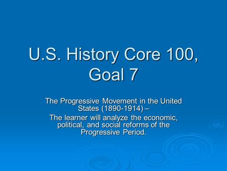 U.S. History Core 100, Goal 7 The Progressive Movement in the United States (1890-1914) – The learner will analyze the economic, political, and social.