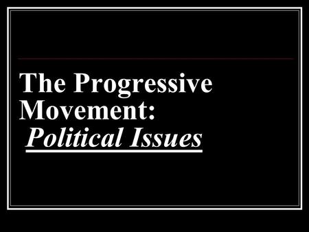 The Progressive Movement: Political Issues. Imperfect Democracy Progressive Era political reforms came about in order to bring America closer to the ideal.