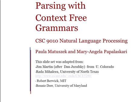 Parsing with Context Free Grammars CSC 9010 Natural Language Processing Paula Matuszek and Mary-Angela Papalaskari This slide set was adapted from: Jim.