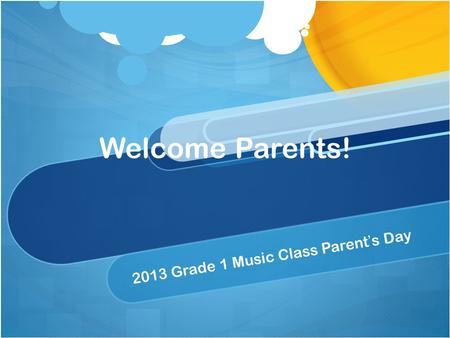 Welcome Parents! 2013 Grade 1 Music Class Parent’s Day.