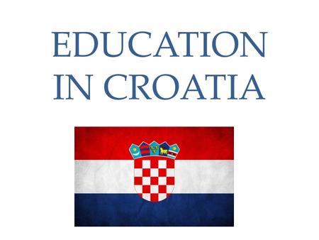 EDUCATION IN CROATIA. Education system Pre-school institutions ( nurseries and kindergartens) Primary school (compulsory) Secondary school Higher education.