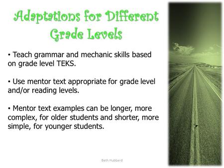 Beth Hubbard Adaptations for Different Grade Levels Teach grammar and mechanic skills based on grade level TEKS. Use mentor text appropriate for grade.