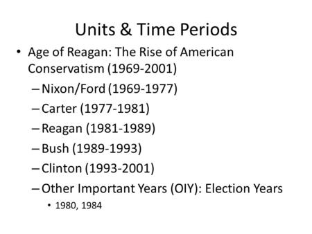Units & Time Periods Age of Reagan: The Rise of American Conservatism (1969-2001) – Nixon/Ford (1969-1977) – Carter (1977-1981) – Reagan (1981-1989) –