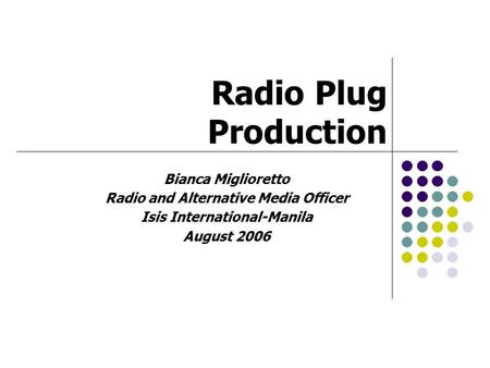 Radio Plug Production Bianca Miglioretto Radio and Alternative Media Officer Isis International-Manila August 2006.
