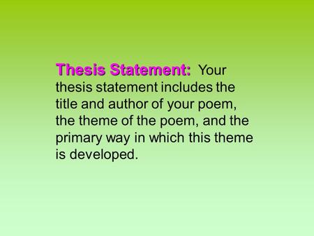 Thesis Statement: Thesis Statement: Your thesis statement includes the title and author of your poem, the theme of the poem, and the primary way in which.