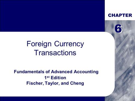 CHAPTER Foreign Currency Transactions Fundamentals of Advanced Accounting 1 st Edition Fischer, Taylor, and Cheng 6 6.