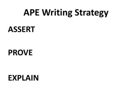 APE Writing Strategy ASSERT PROVE EXPLAIN.