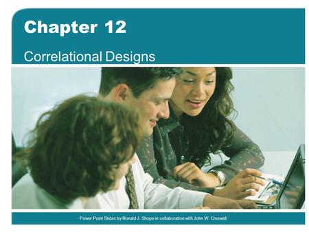 Power Point Slides by Ronald J. Shope in collaboration with John W. Creswell Chapter 12 Correlational Designs.