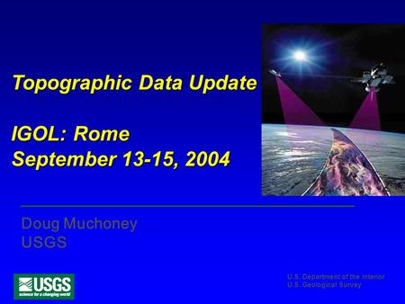U.S. Department of the Interior U.S. Geological Survey Topographic Data Update IGOL: Rome September 13-15, 2004 Doug Muchoney USGS.