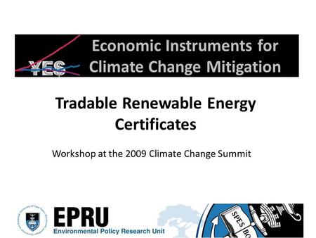 Economic Instruments for Climate Change Mitigation Tradable Renewable Energy Certificates Workshop at the 2009 Climate Change Summit.