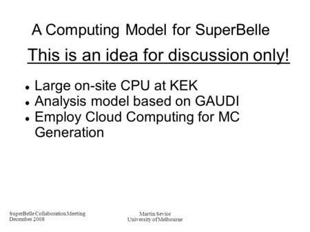 SuperBelle Collaboration Meeting December 2008 Martin Sevior University of Melbourne A Computing Model for SuperBelle This is an idea for discussion only!