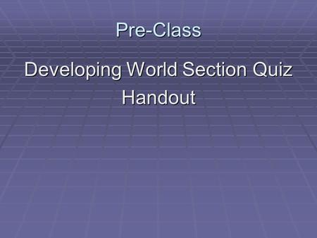 Pre-Class Developing World Section Quiz Handout. The Developing World.