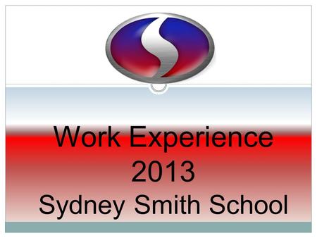 Work Experience 2013 Sydney Smith School. Sydney Smith School aims to provide Work Experience as part of a learners’ education (Section 560 of the Education.