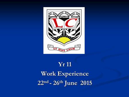 Yr 11 Work Experience 22 nd - 26 th June 2015. What must I do before I go on my Work Experience?