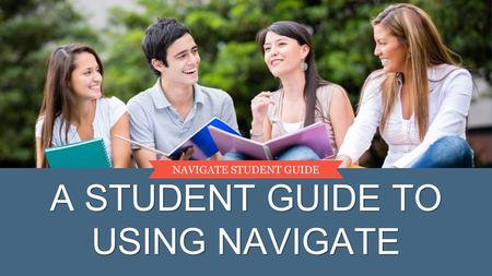 A STUDENT GUIDE TO USING NAVIGATE NAVIGATE STUDENT GUIDE.